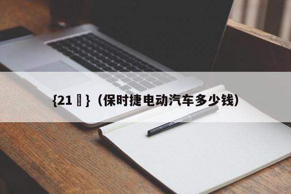 {21點}(保时捷电动汽车多少钱)