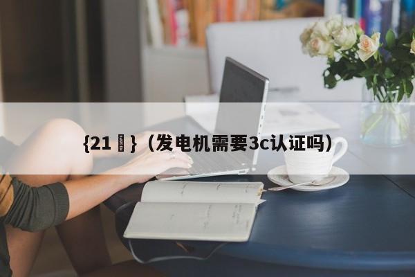 {21點}(发电机需要3c认证吗)