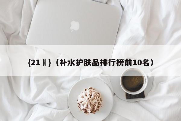 {21點}(补水护肤品排行榜前10名)