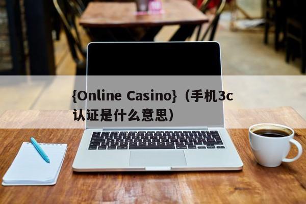 {Online Casino}(手机3c认证是什么意思)