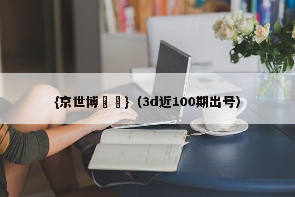 {京世博娛樂}(3d近100期出号)