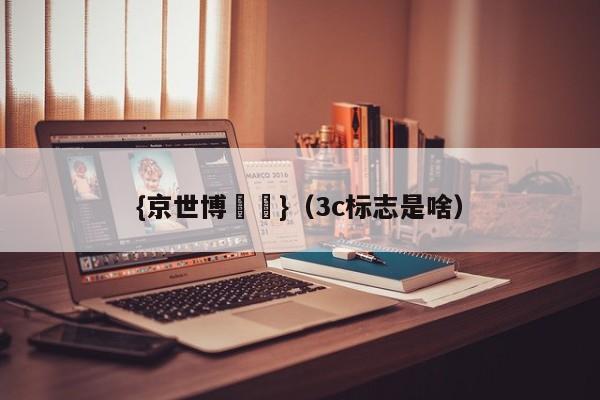 {京世博娛樂}(3c标志是啥)