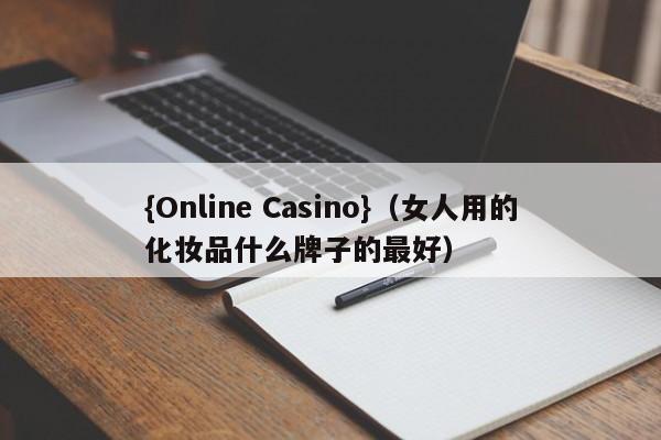 {Online Casino}(女人用的化妆品什么牌子的最好)
