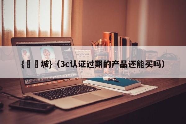 {娛樂城}(3c认证过期的产品还能买吗)
